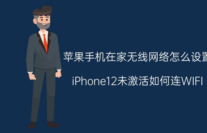 苹果手机在家无线网络怎么设置 iPhone12未激活如何连WIFI？